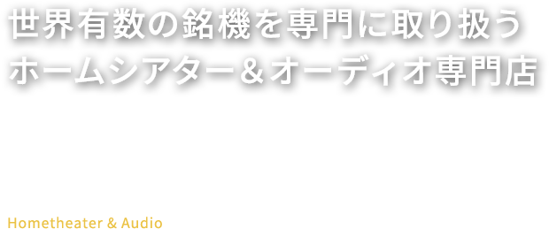 世界有数の銘機を専門に取り扱うホームシアター&オーディオ専門店